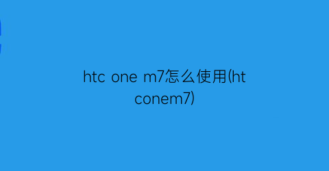 “htconem7怎么使用(htconem7)